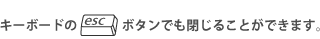 キーボードのescボタンでも閉じることができます