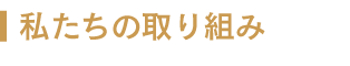 私たちの取り組み