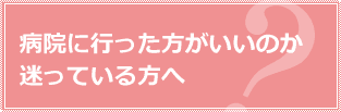 病院に行った方がいいのか迷っている方へ