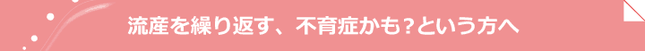 流産を繰り返す、不育症かも？という方へ