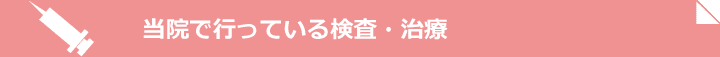 当院で行っている検査・治療