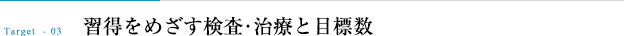 習得をめざす検査・治療と目標数