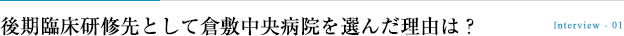 初期研修も後期研修も倉敷中央病院を選んだ理由は？