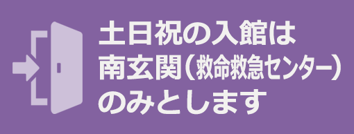 土日祝の入館は 南玄関（救命救急センター） のみとします※～3/31