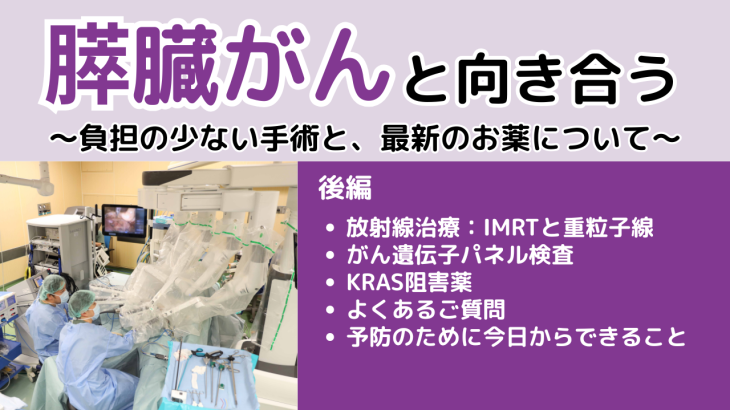 膵臓がんと向き合う ～負担の少ない手術と最新のお薬について～（後編）